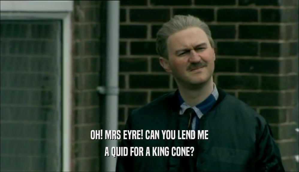 OH! MRS EYRE! CAN YOU LEND ME A QUID FOR A KING CONE? 
