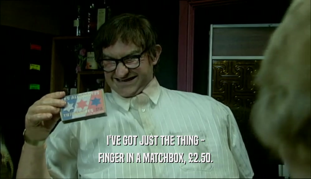 I'VE GOT JUST THE THING - FINGER IN A MATCHBOX, 