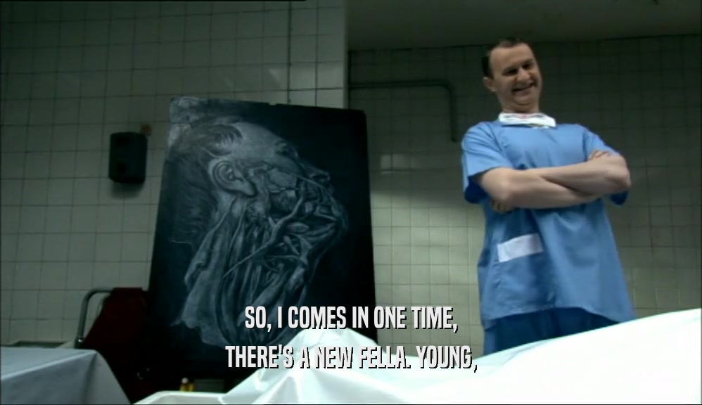 SO, I COMES IN ONE TIME, THERE'S A NEW FELLA. YOUNG, 