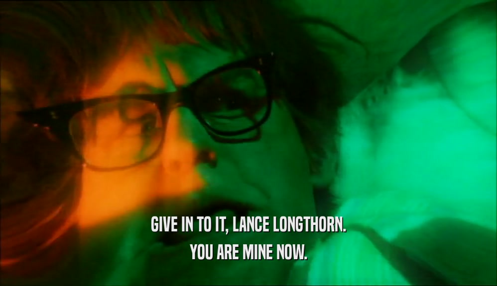 GIVE IN TO IT, LANCE LONGTHORN. YOU ARE MINE NOW. 
