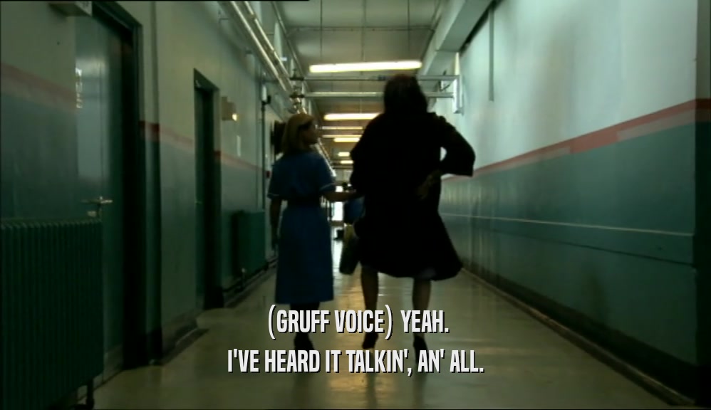 (GRUFF VOICE) YEAH. I'VE HEARD IT TALKIN', AN' ALL. 