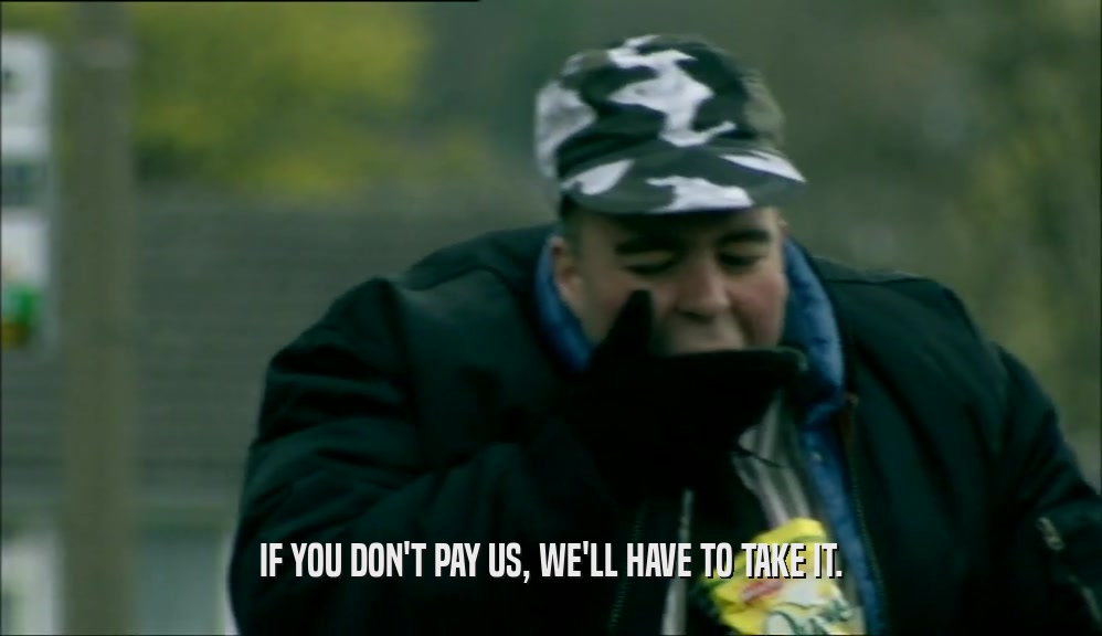 IF YOU DON'T PAY US, WE'LL HAVE TO TAKE IT.  