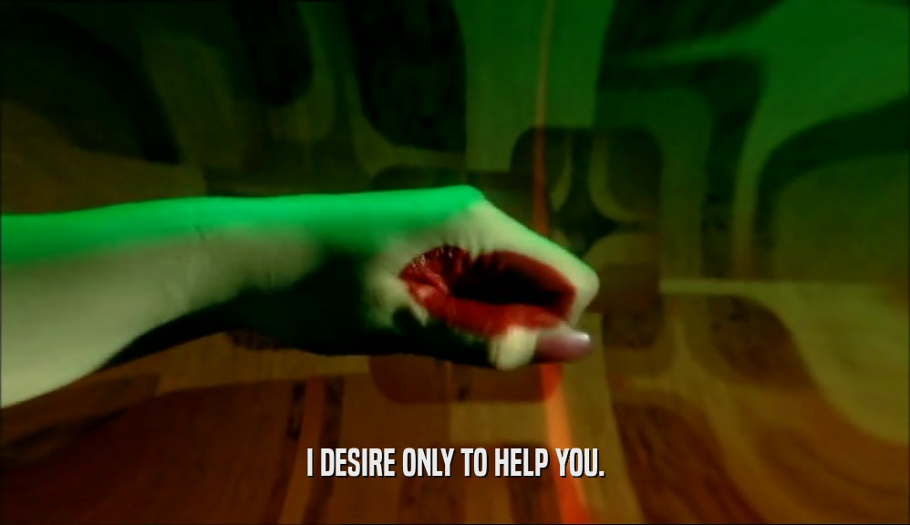 I DESIRE ONLY TO HELP YOU.  
