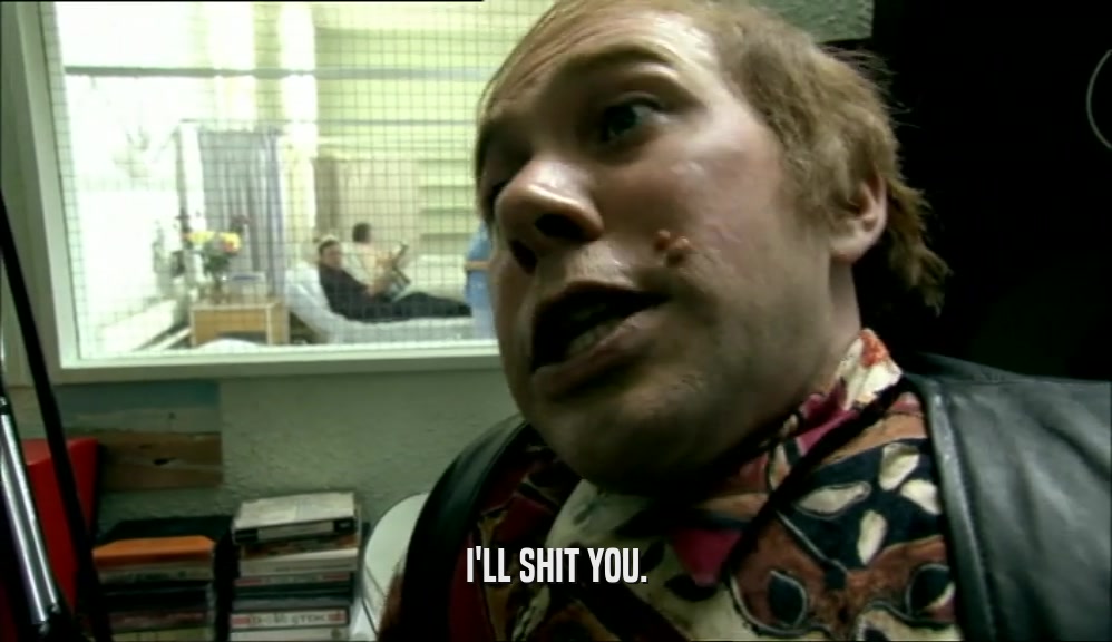 I'LL SHIT YOU.  