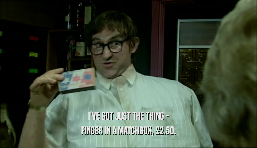 I'VE GOT JUST THE THING - FINGER IN A MATCHBOX, 