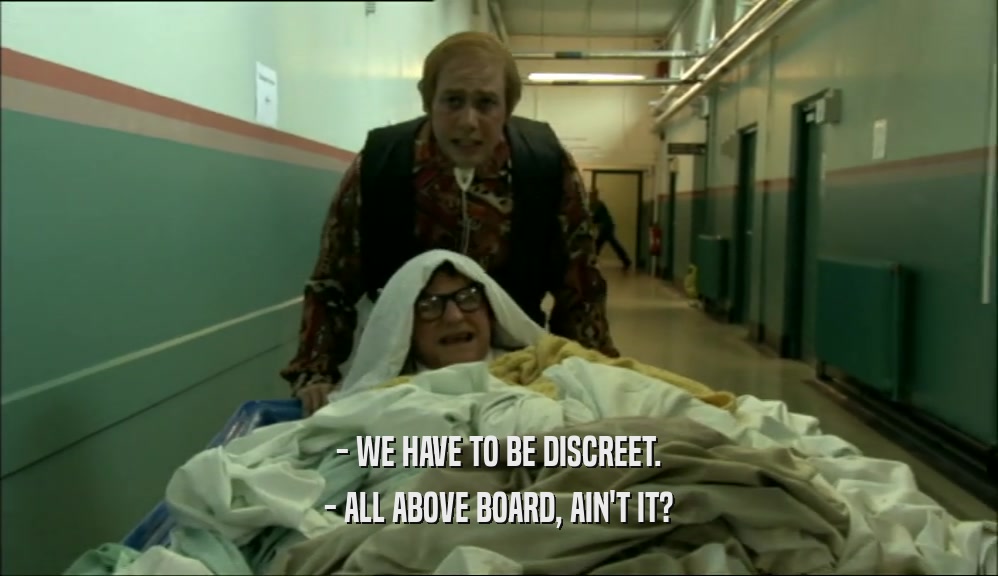 - WE HAVE TO BE DISCREET. - ALL ABOVE BOARD, AIN'T IT? 