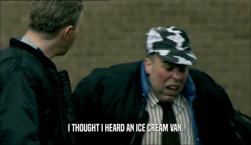 I THOUGHT I HEARD AN ICE CREAM VAN.  