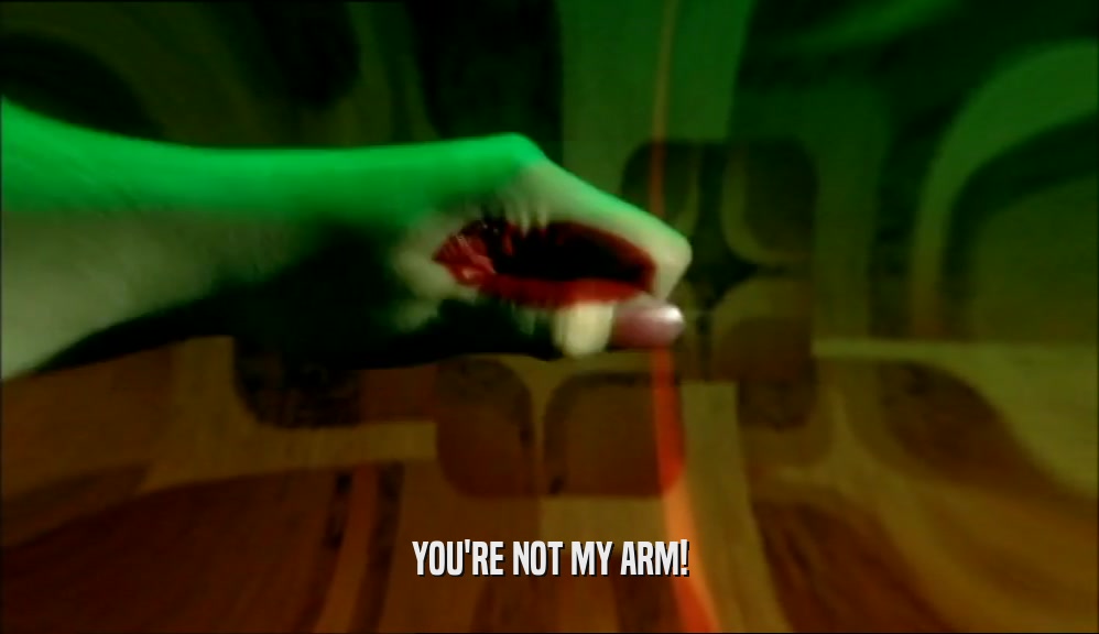 YOU'RE NOT MY ARM!  