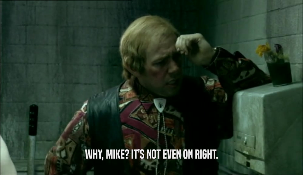 WHY, MIKE? IT'S NOT EVEN ON RIGHT.  