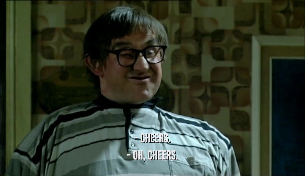 - CHEERS. - OH, CHEERS. 