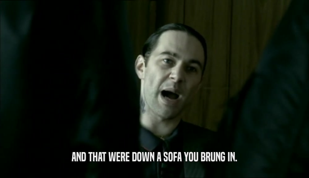 AND THAT WERE DOWN A SOFA YOU BRUNG IN.  