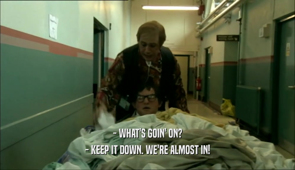 - WHAT'S GOIN' ON? - KEEP IT DOWN. WE'RE ALMOST IN! 