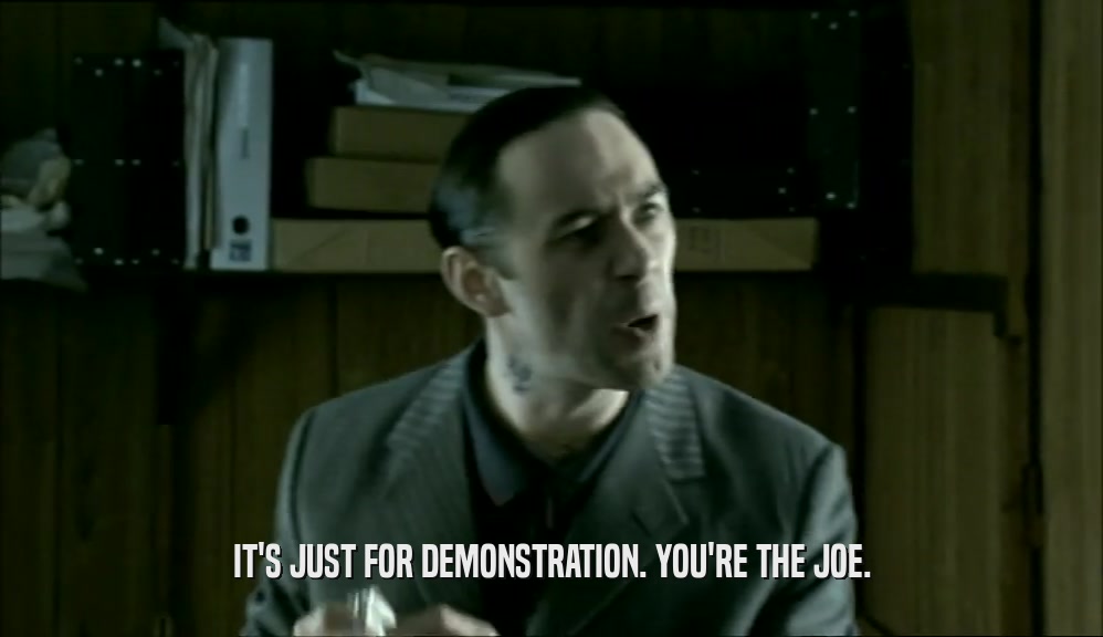 IT'S JUST FOR DEMONSTRATION. YOU'RE THE JOE.  