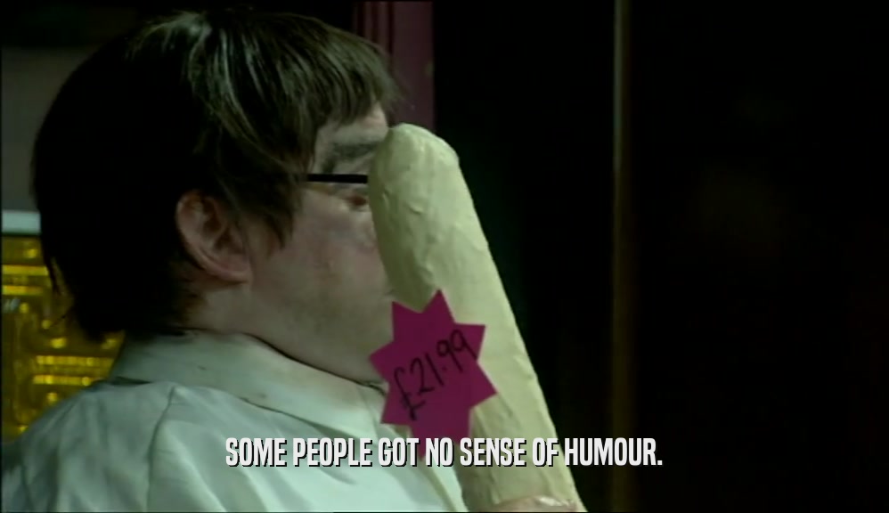 SOME PEOPLE GOT NO SENSE OF HUMOUR.  