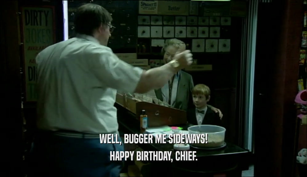 WELL, BUGGER ME SIDEWAYS! HAPPY BIRTHDAY, CHIEF. 