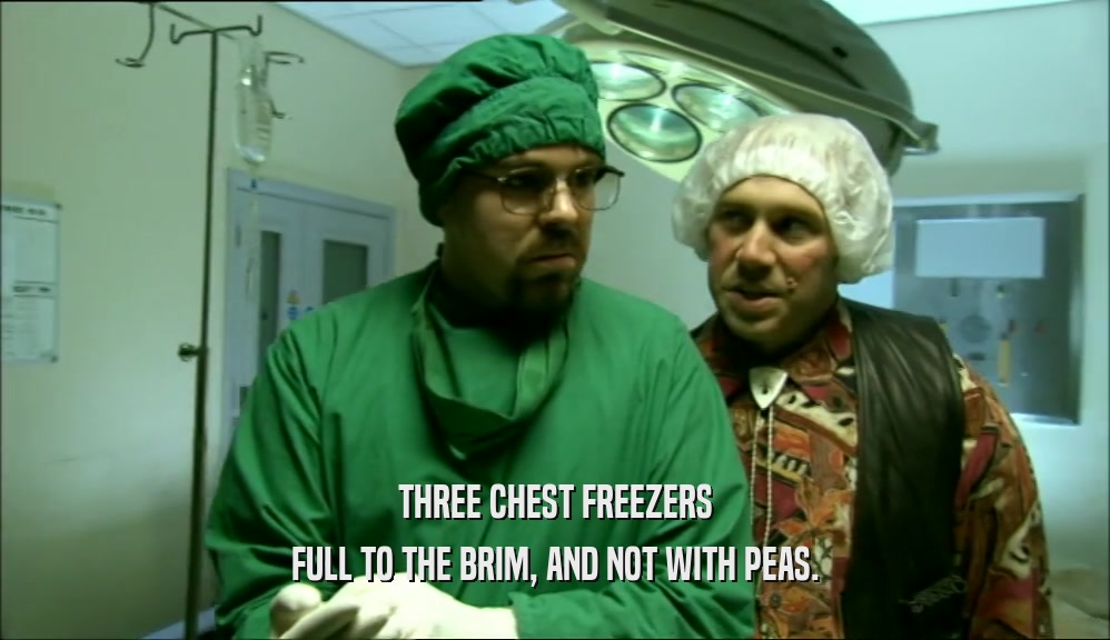 THREE CHEST FREEZERS
 FULL TO THE BRIM, AND NOT WITH PEAS.
 