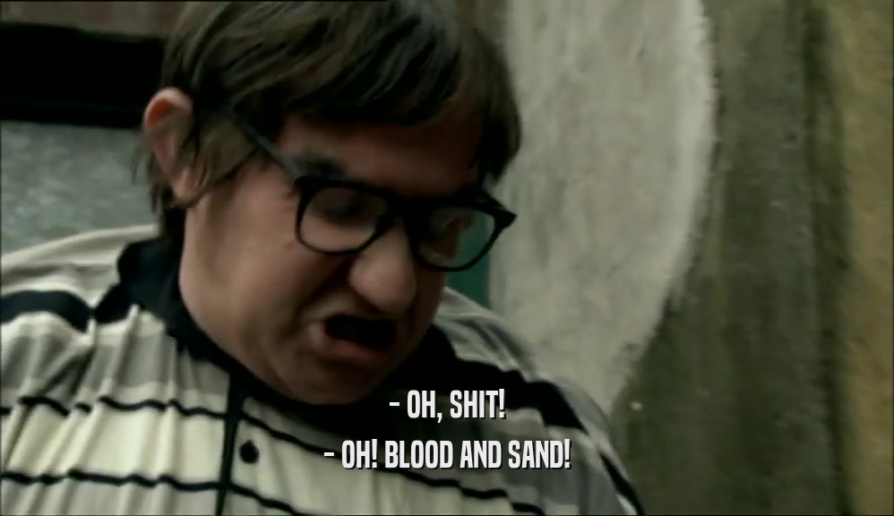 - OH, SHIT! - OH! BLOOD AND SAND! 