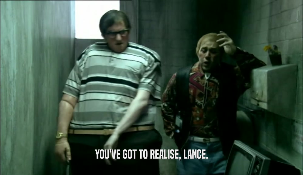 YOU'VE GOT TO REALISE, LANCE.  