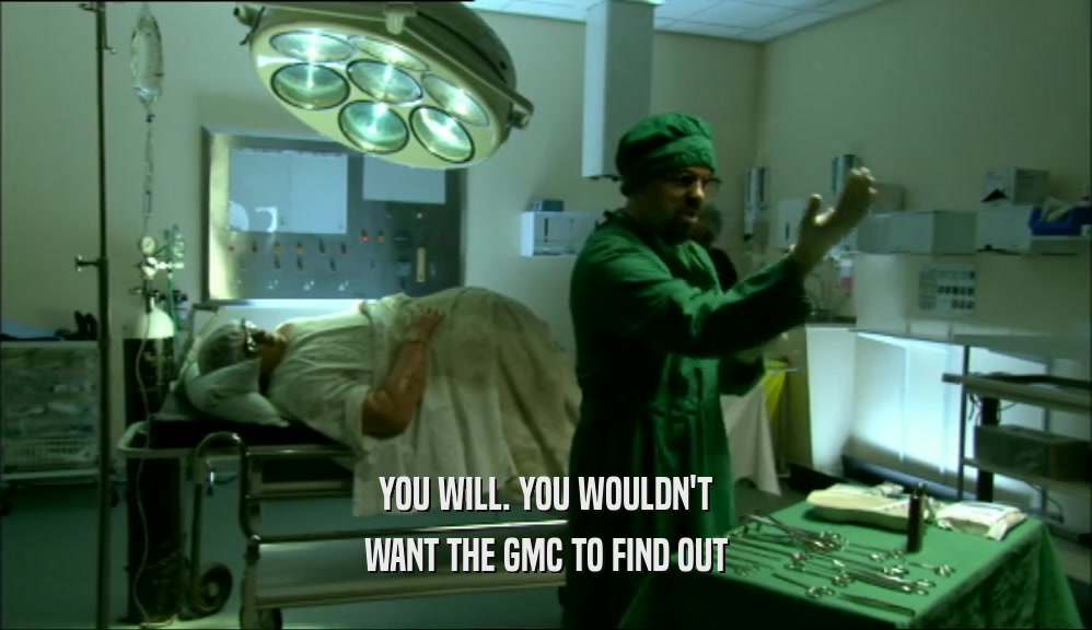 YOU WILL. YOU WOULDN'T WANT THE GMC TO FIND OUT 