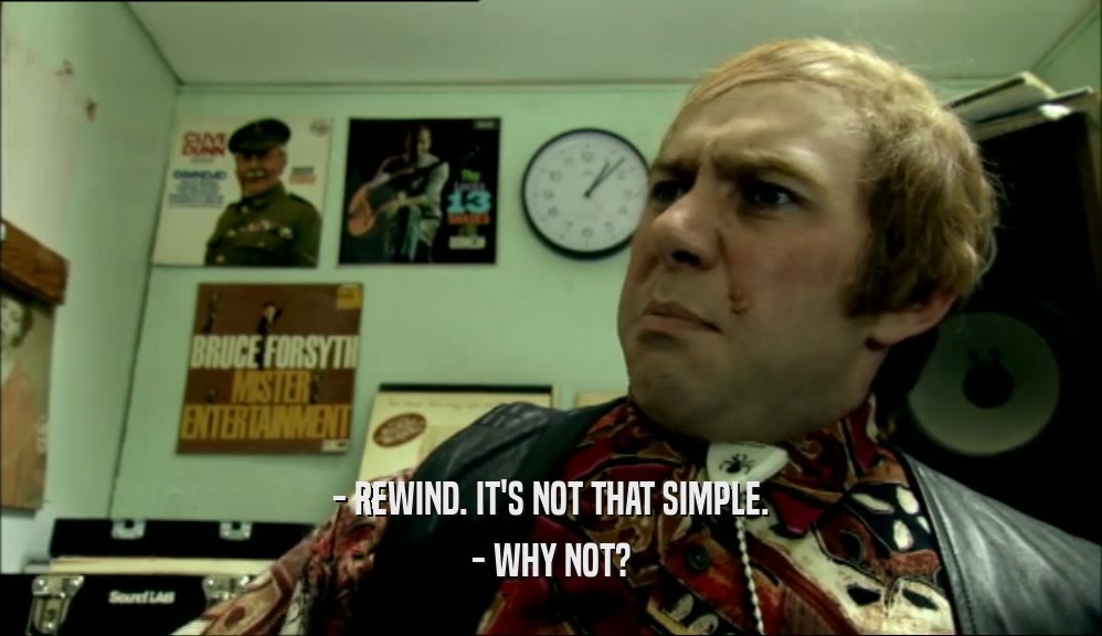 - REWIND. IT'S NOT THAT SIMPLE. - WHY NOT? 