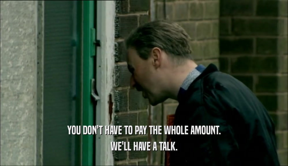 YOU DON'T HAVE TO PAY THE WHOLE AMOUNT. WE'LL HAVE A TALK. 