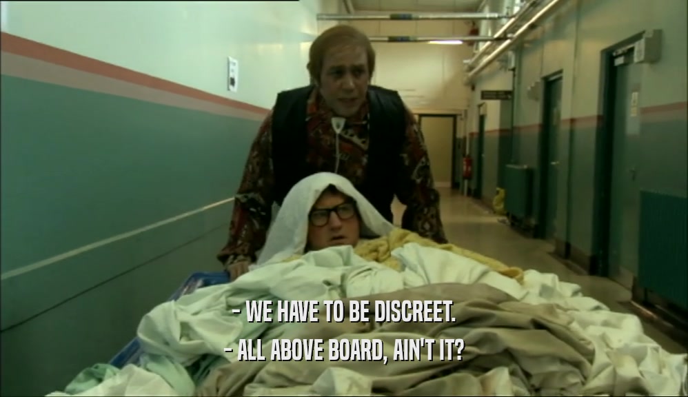 - WE HAVE TO BE DISCREET. - ALL ABOVE BOARD, AIN'T IT? 