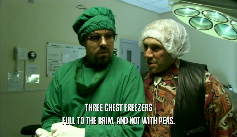 THREE CHEST FREEZERS
 FULL TO THE BRIM, AND NOT WITH PEAS.
 
