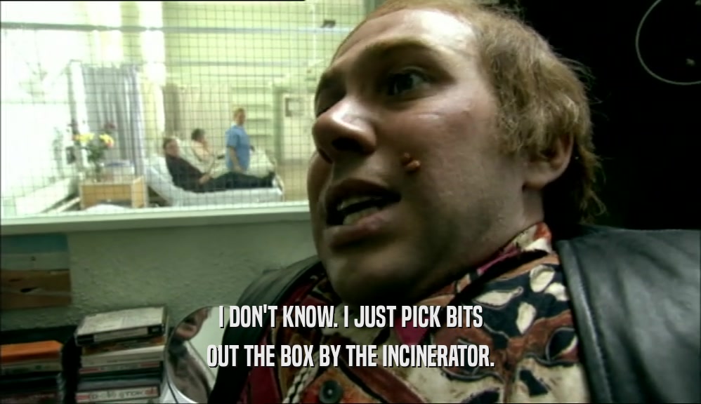 I DON'T KNOW. I JUST PICK BITS OUT THE BOX BY THE INCINERATOR. 