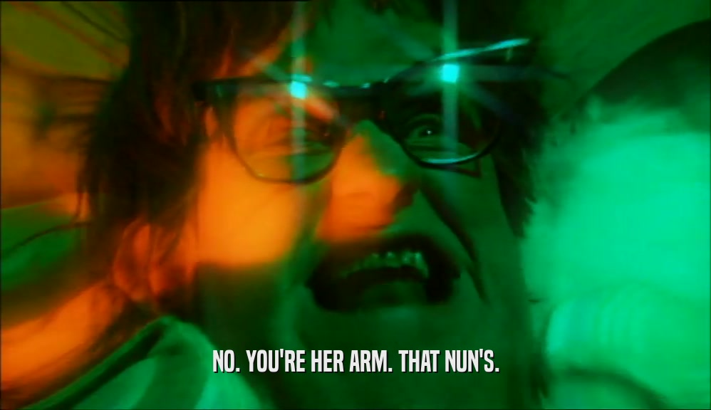 NO. YOU'RE HER ARM. THAT NUN'S.  