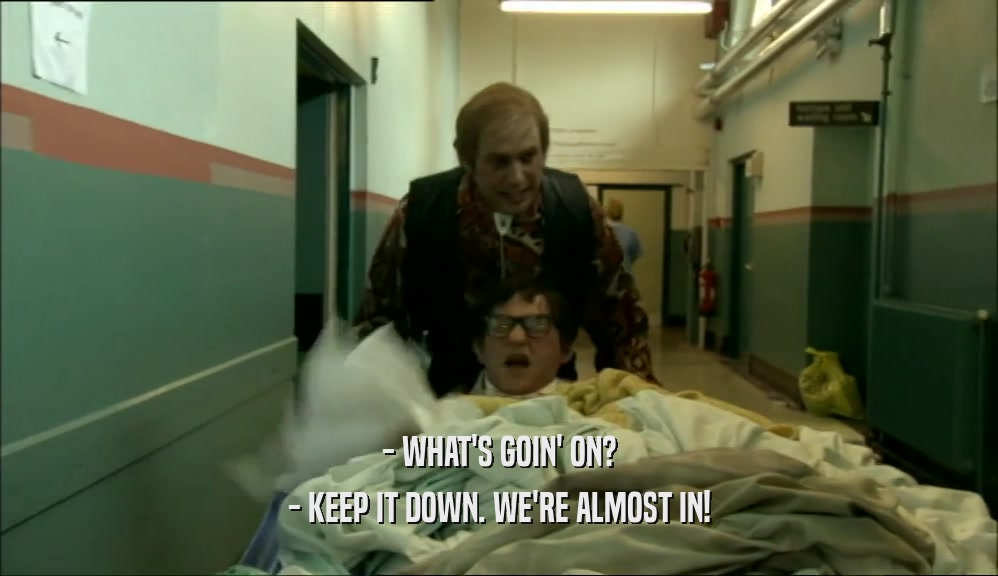 - WHAT'S GOIN' ON? - KEEP IT DOWN. WE'RE ALMOST IN! 