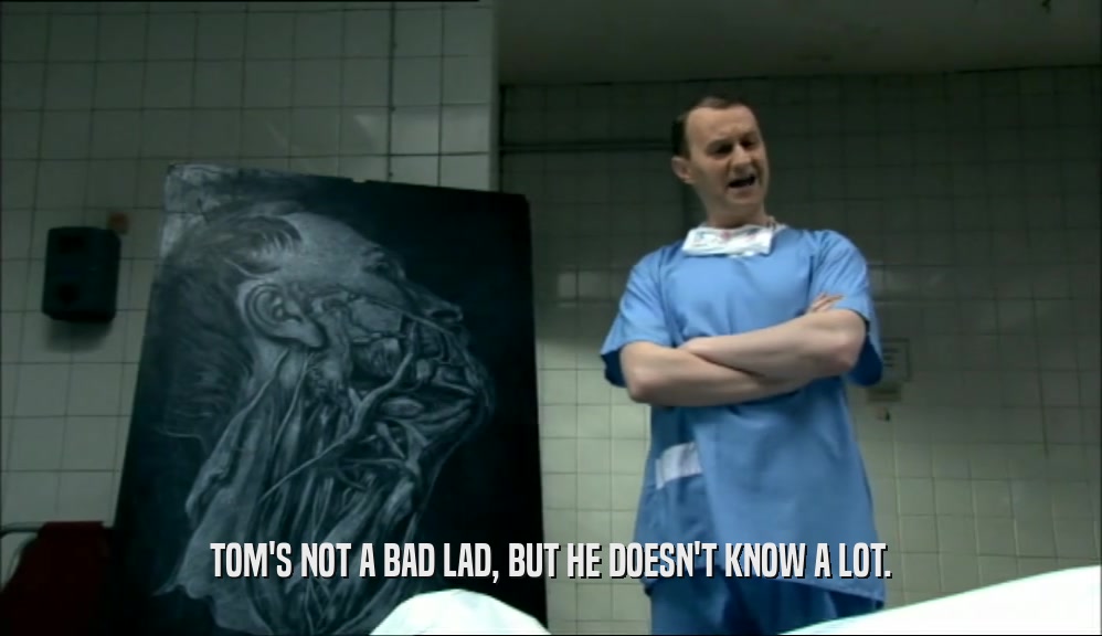 TOM'S NOT A BAD LAD, BUT HE DOESN'T KNOW A LOT.  