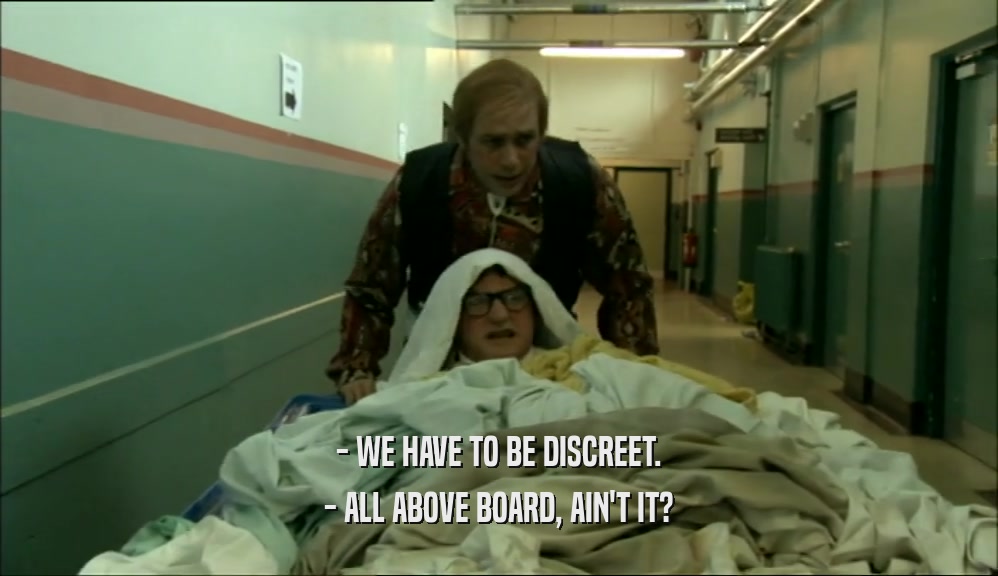 - WE HAVE TO BE DISCREET. - ALL ABOVE BOARD, AIN'T IT? 