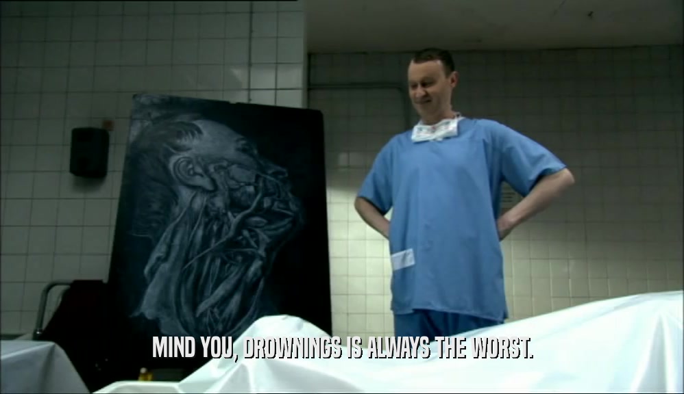 MIND YOU, DROWNINGS IS ALWAYS THE WORST.  