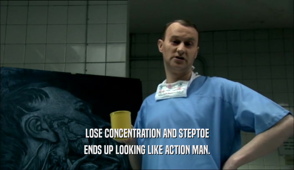 LOSE CONCENTRATION AND STEPTOE ENDS UP LOOKING LIKE ACTION MAN. 