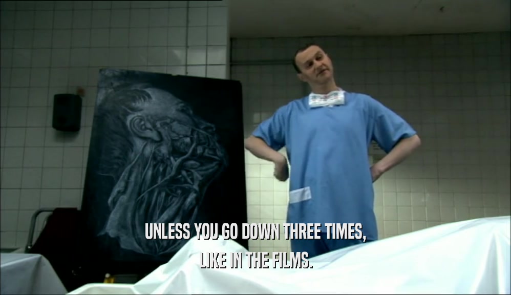 UNLESS YOU GO DOWN THREE TIMES, LIKE IN THE FILMS. 
