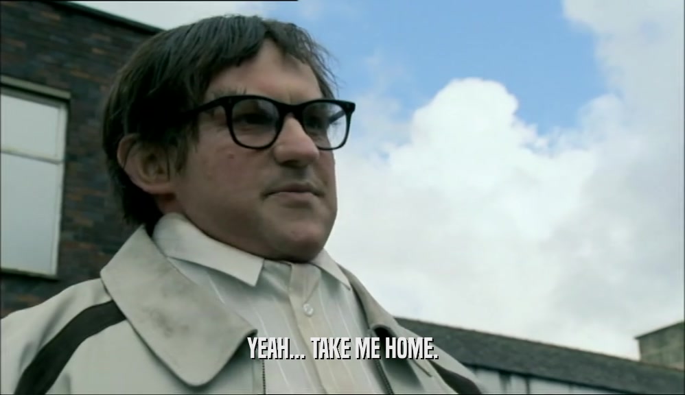 YEAH... TAKE ME HOME.  