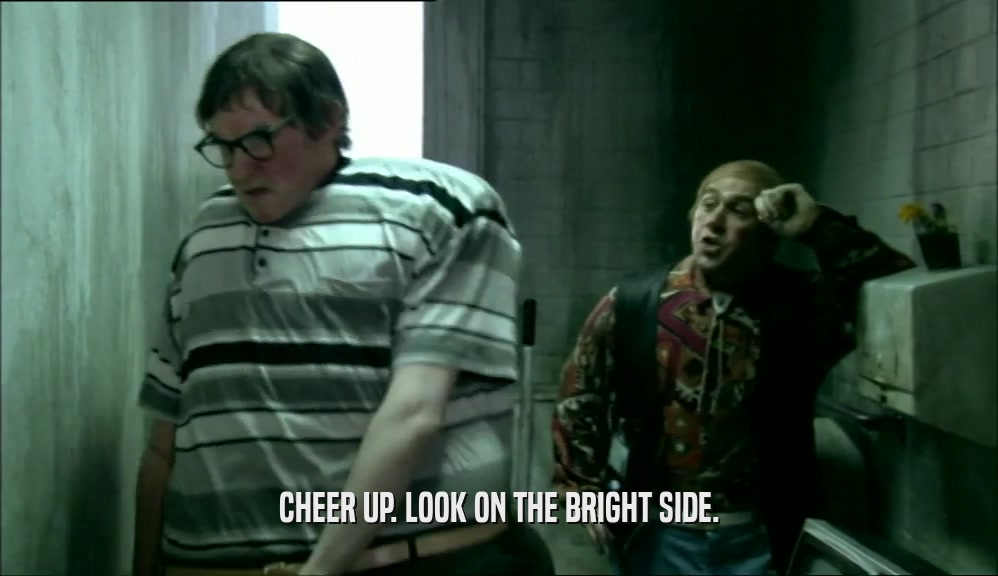 CHEER UP. LOOK ON THE BRIGHT SIDE.  