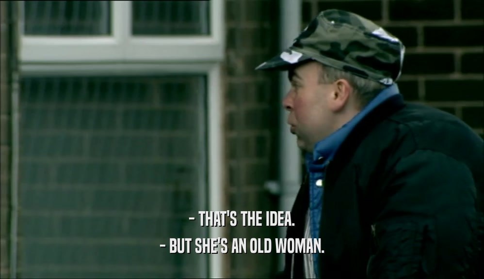 - THAT'S THE IDEA. - BUT SHE'S AN OLD WOMAN. 