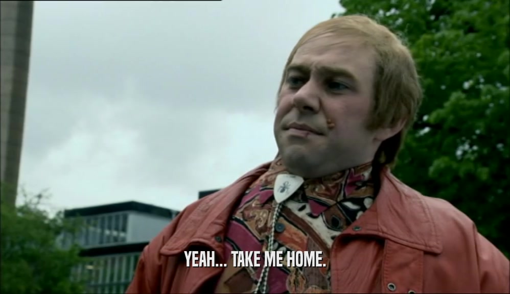 YEAH... TAKE ME HOME.  