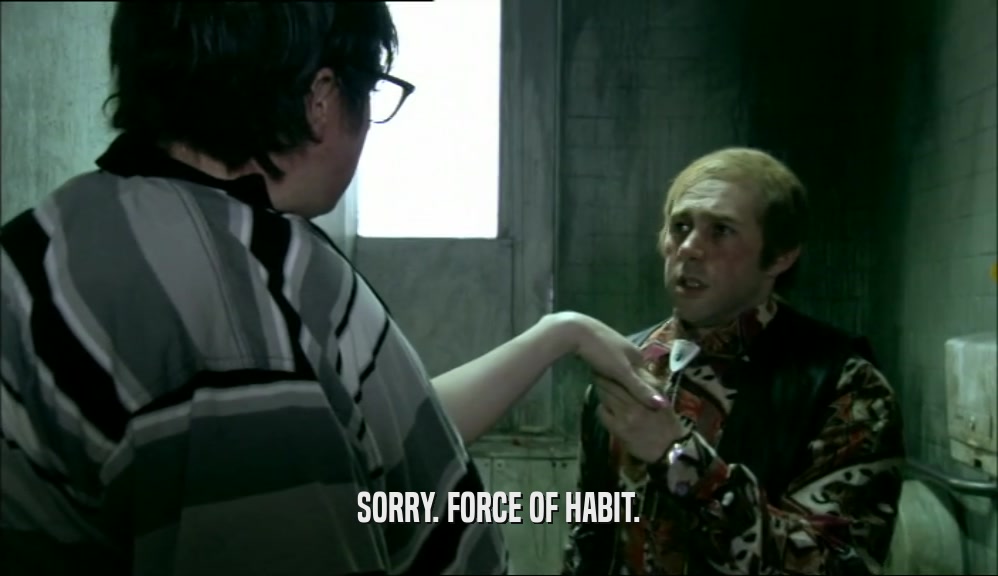 SORRY. FORCE OF HABIT.
  