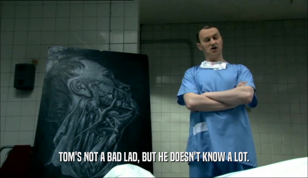 TOM'S NOT A BAD LAD, BUT HE DOESN'T KNOW A LOT.  