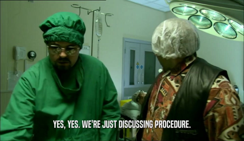 YES, YES. WE'RE JUST DISCUSSING PROCEDURE.  