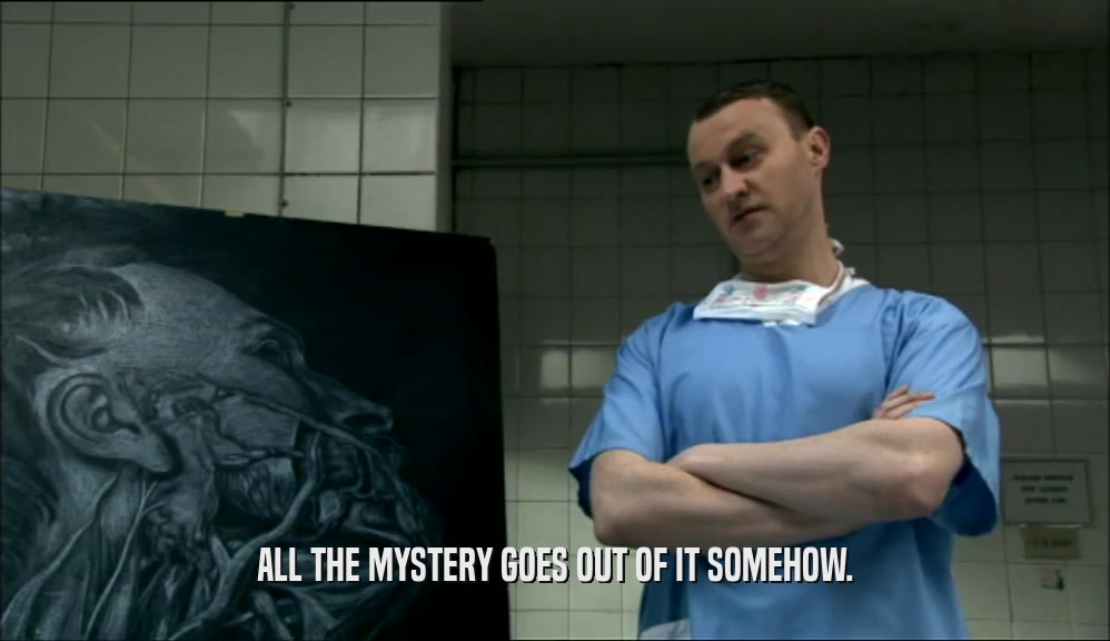 ALL THE MYSTERY GOES OUT OF IT SOMEHOW.  