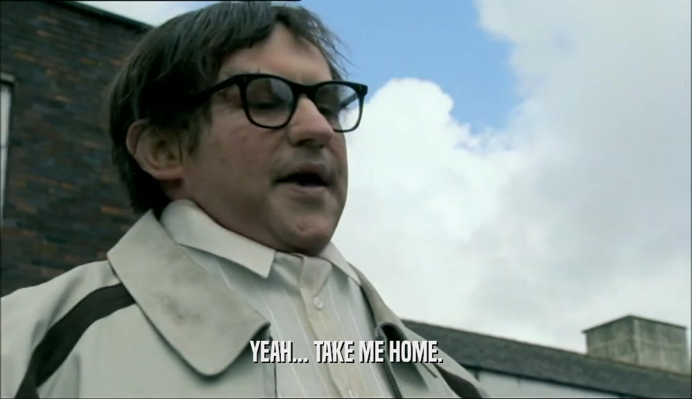 YEAH... TAKE ME HOME.  