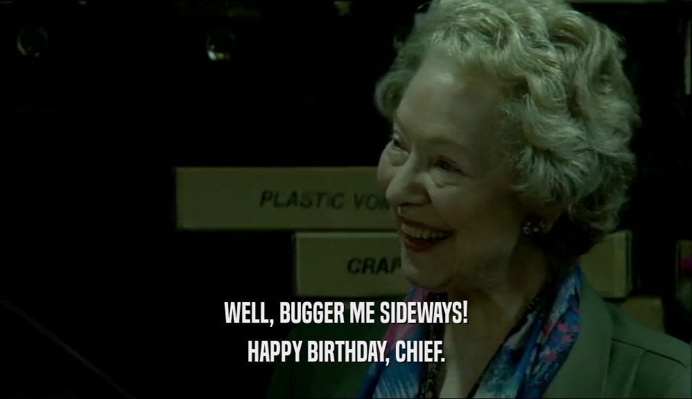 WELL, BUGGER ME SIDEWAYS! HAPPY BIRTHDAY, CHIEF. 