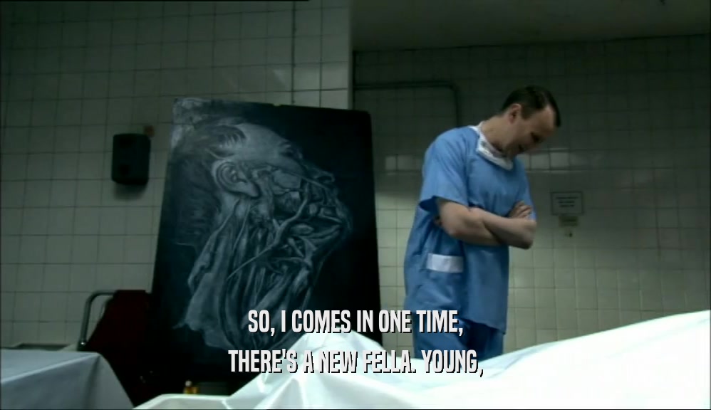 SO, I COMES IN ONE TIME, THERE'S A NEW FELLA. YOUNG, 