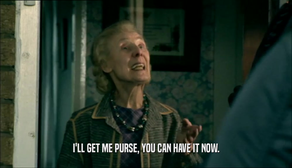 I'LL GET ME PURSE, YOU CAN HAVE IT NOW.  