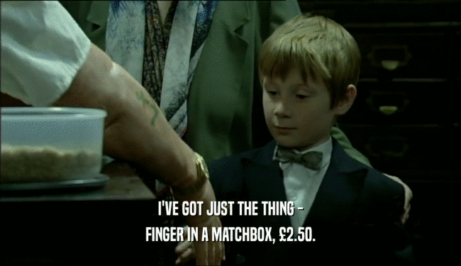 I'VE GOT JUST THE THING - FINGER IN A MATCHBOX, 