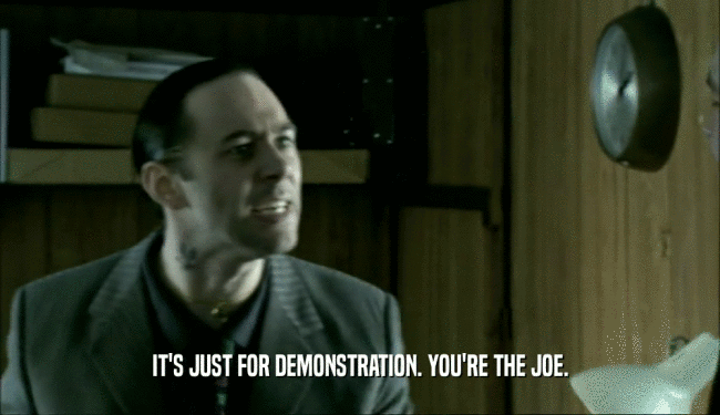 IT'S JUST FOR DEMONSTRATION. YOU'RE THE JOE.
  