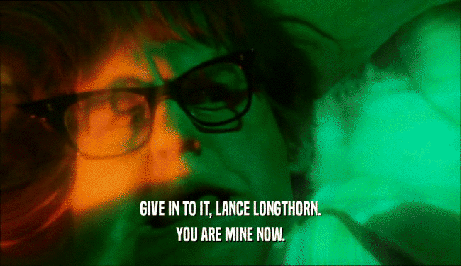 GIVE IN TO IT, LANCE LONGTHORN. YOU ARE MINE NOW. 